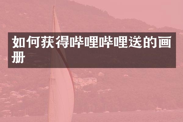 如何获得哔哩哔哩送的画册
