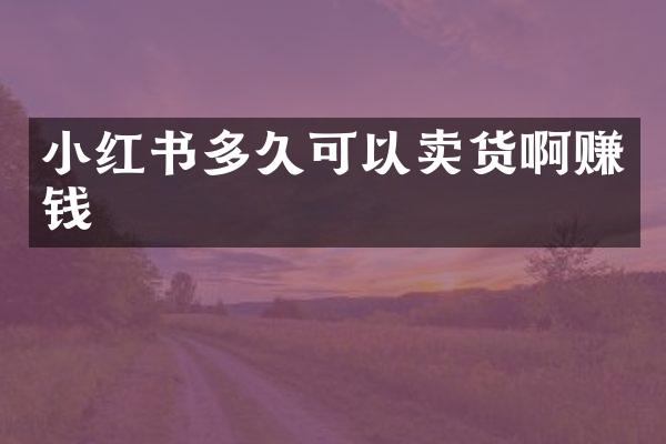 小红书多久可以卖货啊赚钱