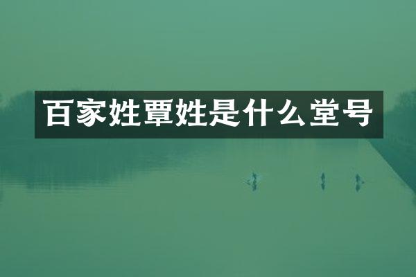 百家姓覃姓是什么堂号