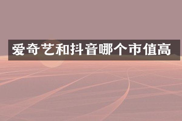 爱奇艺和抖音哪个市值高