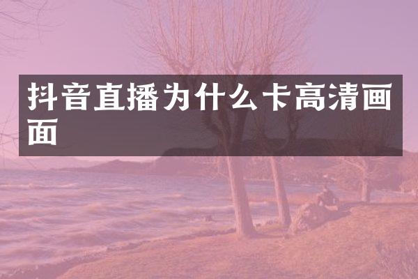 抖音直播为什么卡高清画面