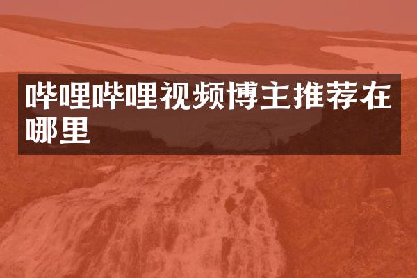 哔哩哔哩视频博主推荐在哪里