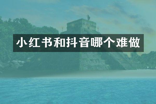 小红书和抖音哪个难做