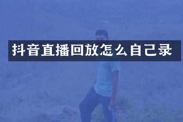 抖音直播回放怎么自己录