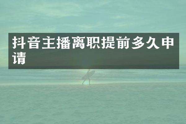 抖音主播离职提前多久申请