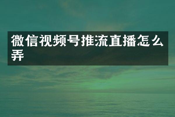 微信视频号推流直播怎么弄
