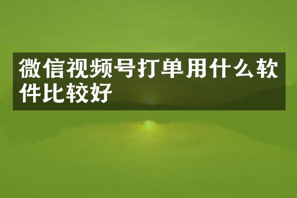 微信视频号打单用什么软件比较好