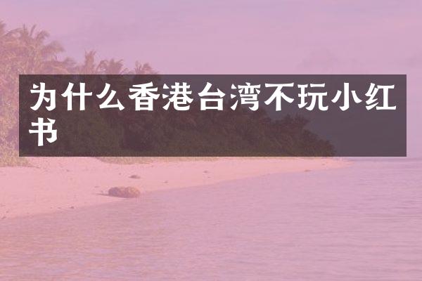 为什么香港台湾不玩小红书
