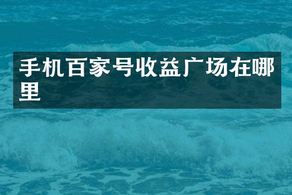 手机百家号收益广场在哪里