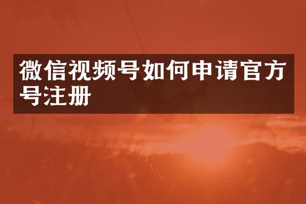 微信视频号如何申请官方号注册