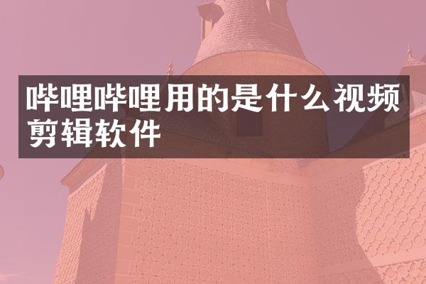 哔哩哔哩用的是什么视频剪辑软件