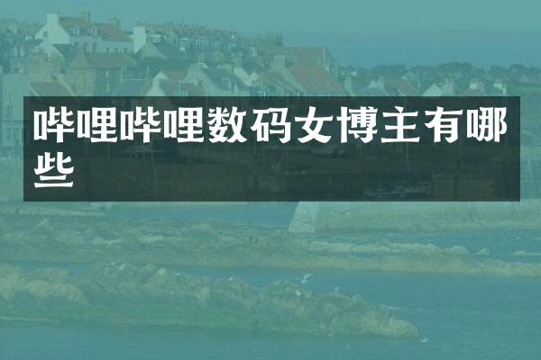 哔哩哔哩数码女博主有哪些