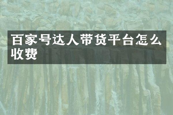百家号达人带货平台怎么收费