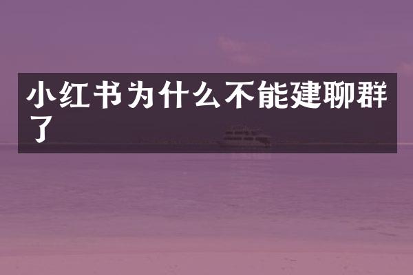 小红书为什么不能建聊群了