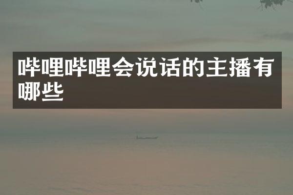 哔哩哔哩会说话的主播有哪些