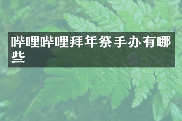 哔哩哔哩拜年祭手办有哪些